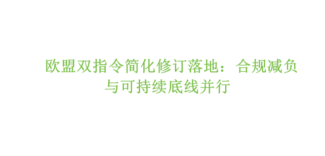 欧盟双指令简化修订落地：合规减负与可持续底线并行